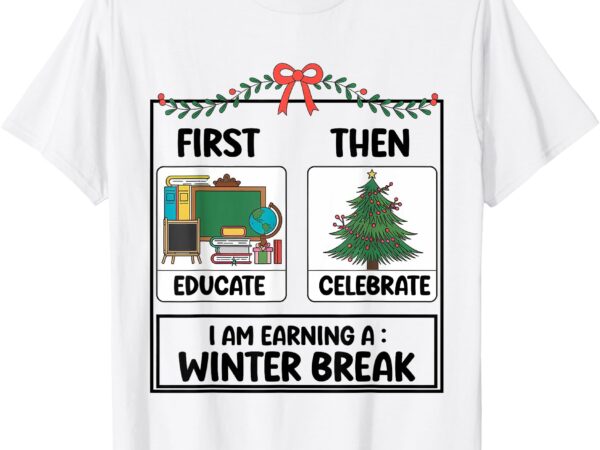 First educate then celebrate christmas teacher winter break t-shirt