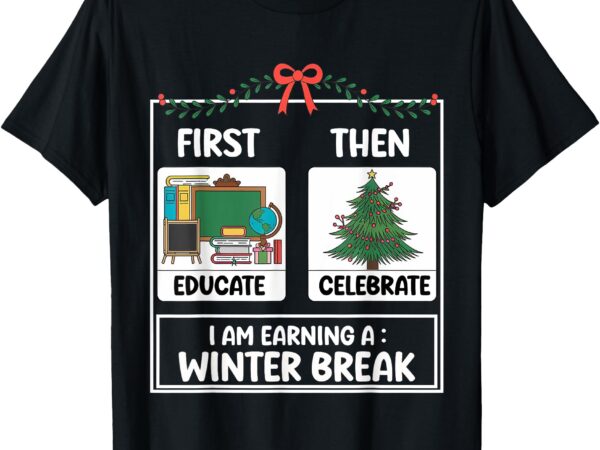 First educate then celebrate christmas teacher winter break t-shirt