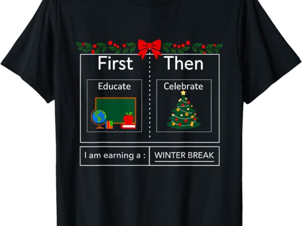 First educate then celebrate winter break christmas teacher t-shirt