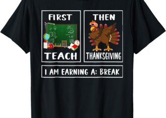 First Teach Then Thanksgiving I’m Earning A Break Teacher T-Shirt