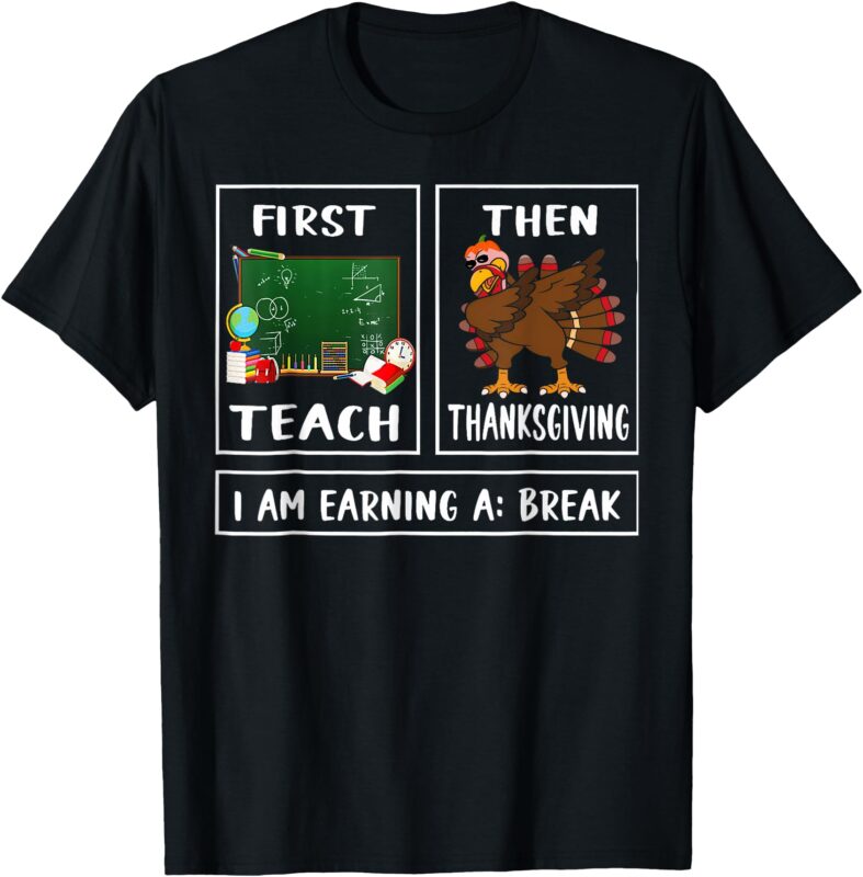 First Teach Then Thanksgiving I’m Earning A Break Teacher T-Shirt