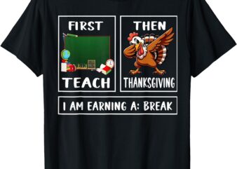 First Teach Then thanksgiving I’m Earning A Break Teacher T-Shirt