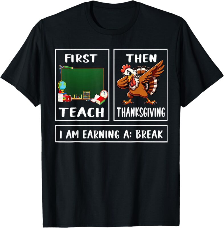 First Teach Then thanksgiving I’m Earning A Break Teacher T-Shirt