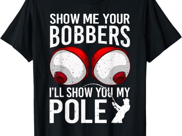 Fishing shirts for men funny gifts show me your bobbers t-shirt