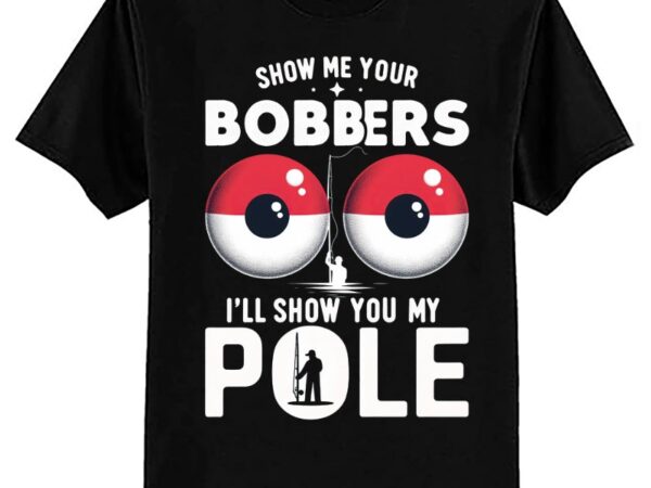 Fishing shirts for men funny gifts show me your bobbers t-shirt ltsp