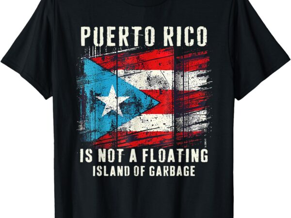 Puerto rico is not a floating island of garbage flag t-shirt