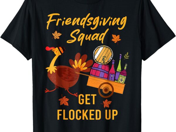 Friendsgiving squad get flocked up thanksgiving t-shirt