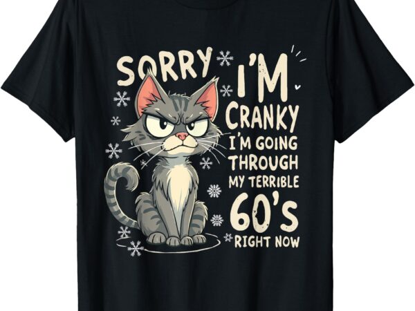 Fun cat sorry i’m cranky i’m going through my terrible 60’s t-shirt