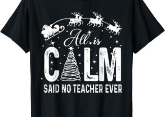 Funny All is Calm Said No Teacher Ever Christmas Teacher T-Shirt