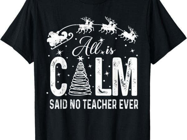 Funny all is calm said no teacher ever christmas teacher t-shirt