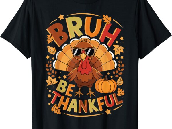 Funny bruh be thankful thanksgiving kids boys turkey meme t-shirt