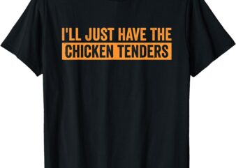 Funny Chicken Sayings I’ll Just Have the Chicken Tenders T-Shirt