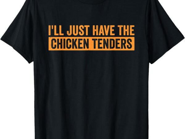 Funny chicken sayings i’ll just have the chicken tenders t-shirt