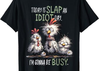 Funny Chicken Today Is Slap An Idiot Day I’m Gonna Be Busy T-Shirt