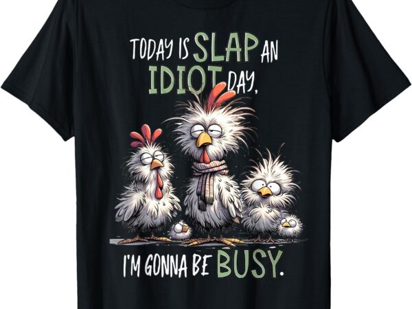 Funny chicken today is slap an idiot day i’m gonna be busy t-shirt