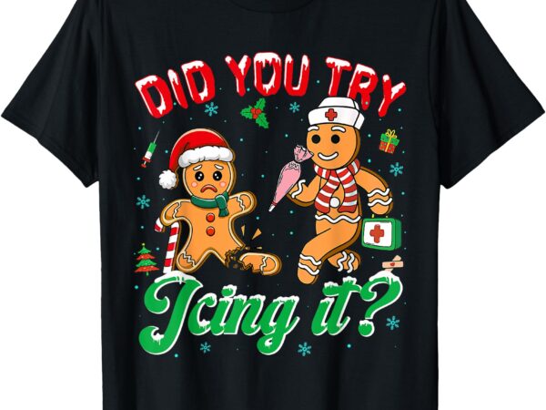 Funny christmas nurse did you try icing it gingerbread man t-shirt