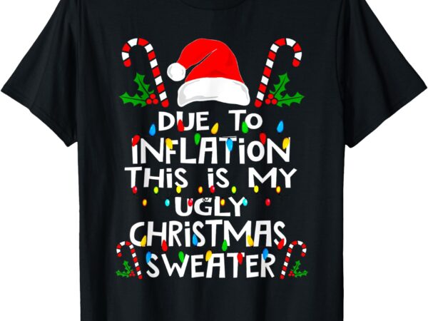 Funny due to inflation ugly christmas sweaters for men women t-shirt