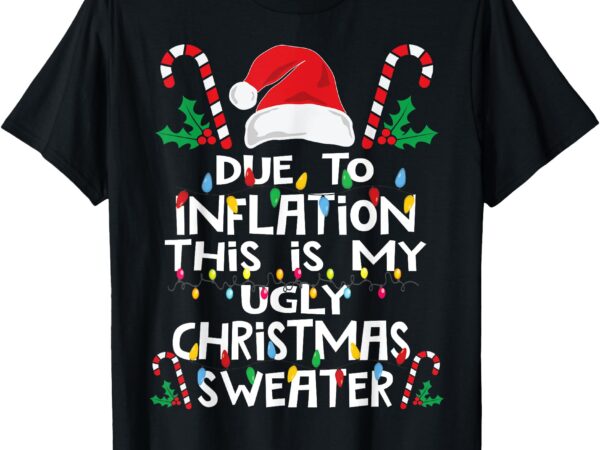 Funny due to inflation ugly christmas sweaters for men women t-shirt