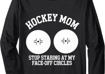 Funny Hockey Mom Stop Staring At My Face-off Circles Long Sleeve T-Shirt