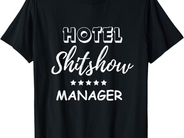 Funny hotel shit show manager t-shirt