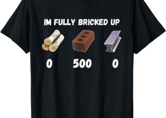 Funny Im Fully Bricked Up T-Shirt