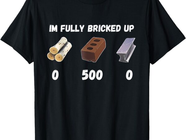 Funny im fully bricked up t-shirt