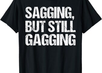 Funny Inappropriate Adult Humor Sagging But Still Gagging T-Shirt