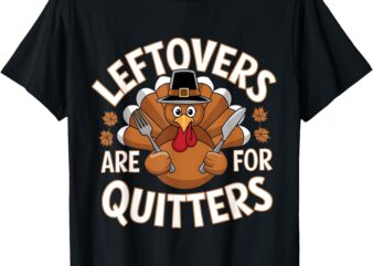 Funny Leftovers Are For Quitters Thanksgiving Food Women Men T-Shirt