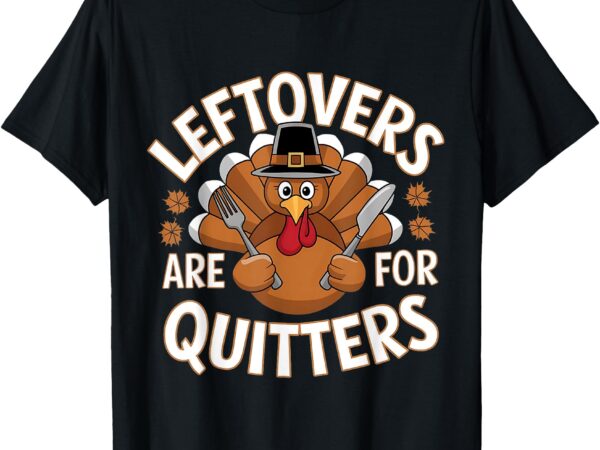 Funny leftovers are for quitters thanksgiving food women men t-shirt