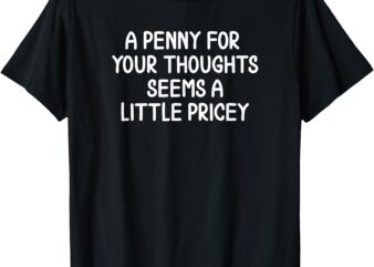 Funny, Penny For Your Thoughts T-shirt. Sarcastic Joke Tee T-Shirt