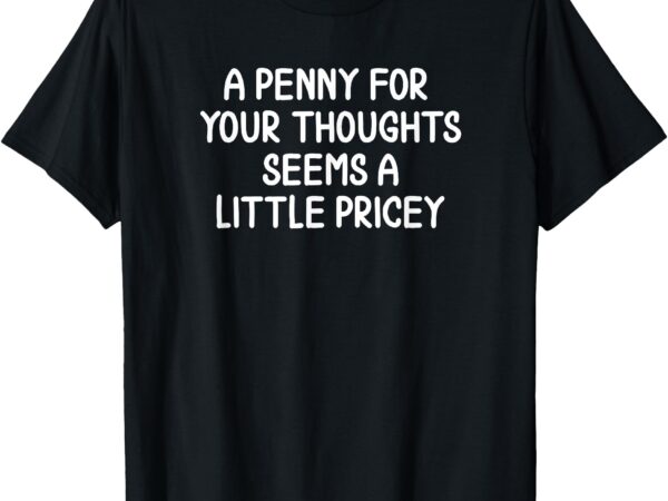 Funny, penny for your thoughts t-shirt. sarcastic joke tee t-shirt