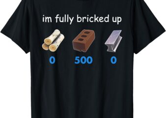 Im Fully Bricked Up Funny T-Shirt