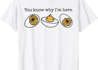 Funny Thanksgiving Dinner You Know Why I’m Here Deviled Egg T-Shirt