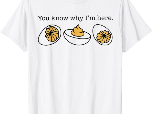 Funny thanksgiving dinner you know why i’m here deviled egg t-shirt