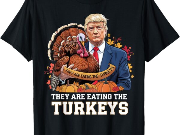 Funny thanksgiving trump turkey they are eating turkeys t-shirt