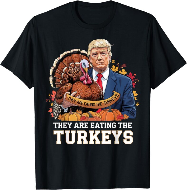 Funny Thanksgiving Trump Turkey They Are Eating Turkeys T-Shirt