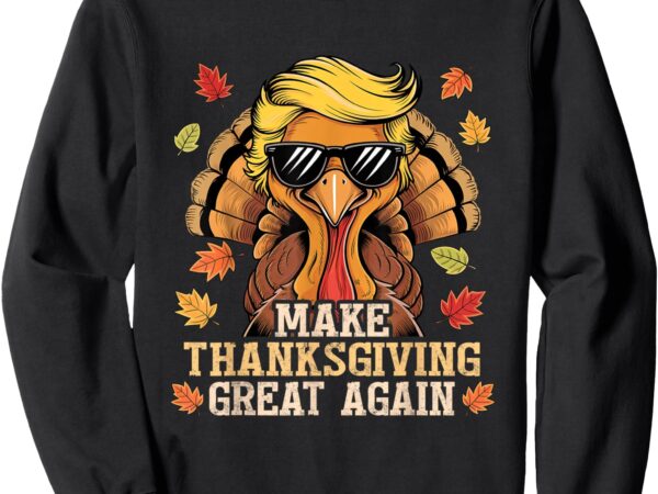 Funny trump make thanksgiving great again turkey day trump sweatshirt