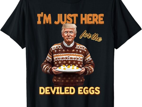 Funny trump thanksgiving i’m just here for the deviled eggs t-shirt