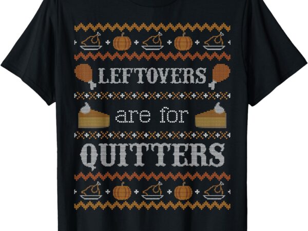 Funny ugly thanksgiving sweater shirt leftovers for quitters t-shirt