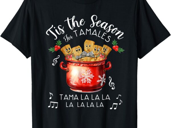 Funny xmas tis the season for tamales christmas mexican food t-shirt