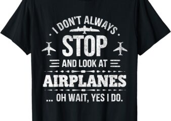 Funny aviation I Don’t Always Stop And Look At Airplanes T-Shirt