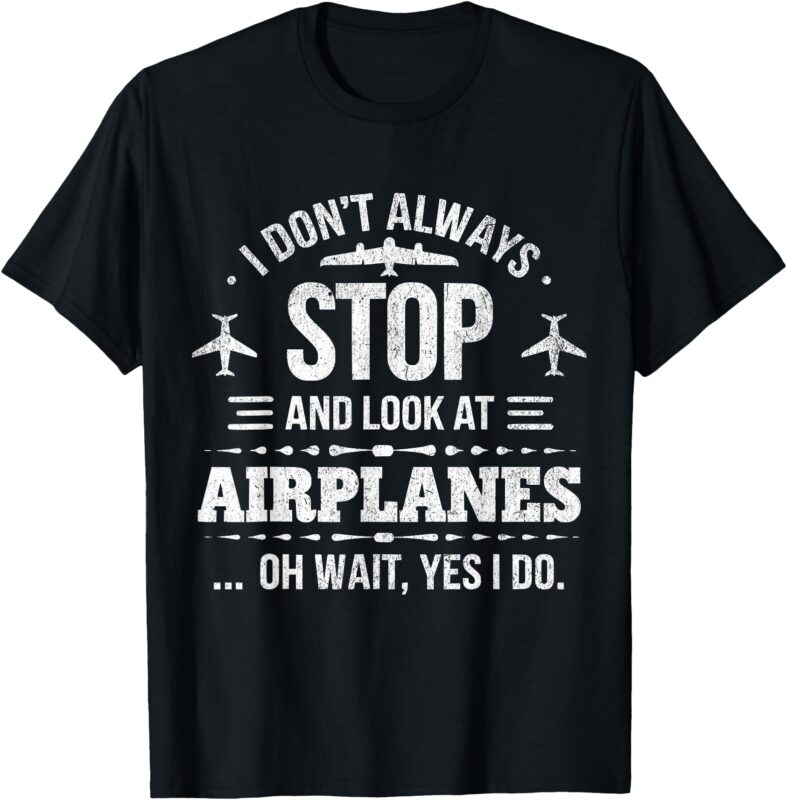 Funny aviation I Don’t Always Stop And Look At Airplanes T-Shirt