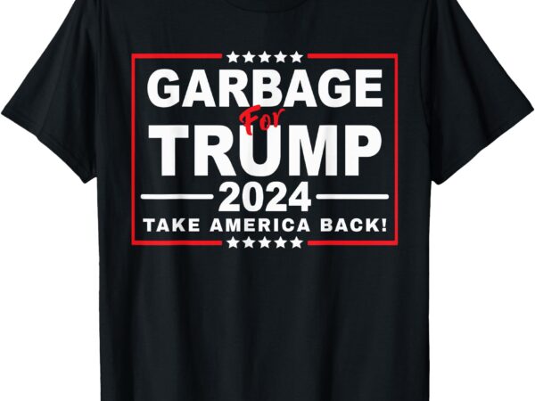 Garbage for trump 2024 funny trump supporter t-shirt