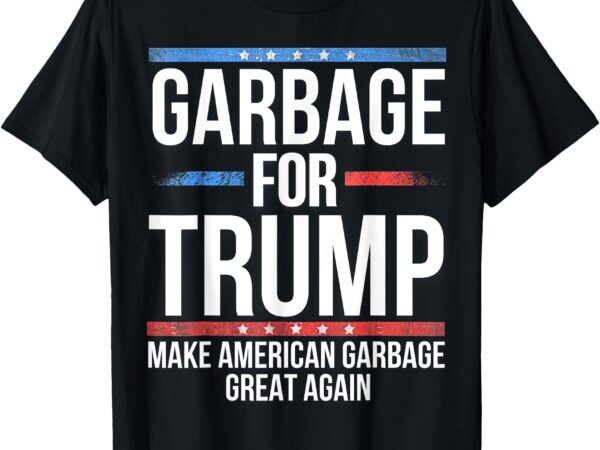 Garbage for trump make american garbage great again t-shirt