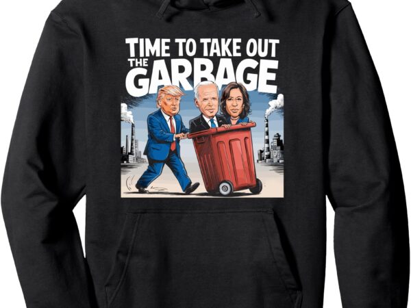 Garbage for trump 2024 funny time to take out garbage biden pullover hoodie t shirt design template