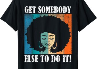 Get Somebody Else To Do It Black Women Are Tired Rest T-Shirt