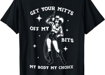 Get Your Mitts Off My Bits My Body My Choice T-Shirt