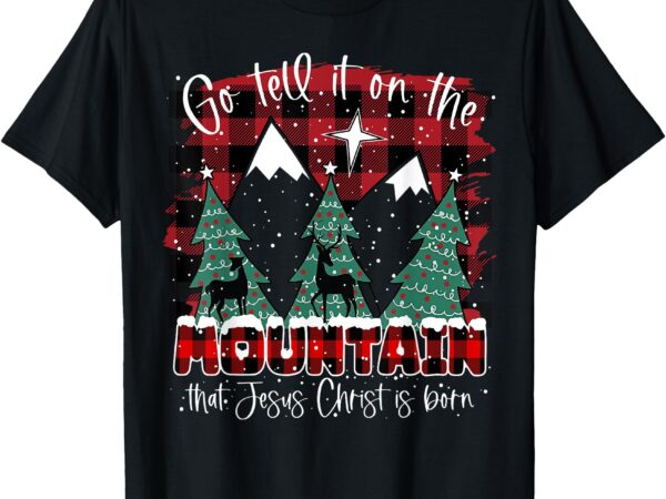 Go tell it on the mountain that jesus christ is born t-shirt