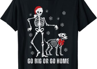 Go big Or Go Home Funny Skeleton And Dog Christmas Family T-Shirt