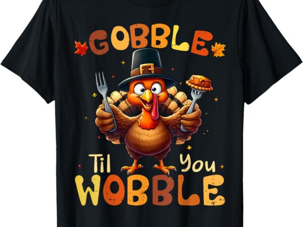 Gobble til you wobble thanksgiving turkey men women kids t-shirt